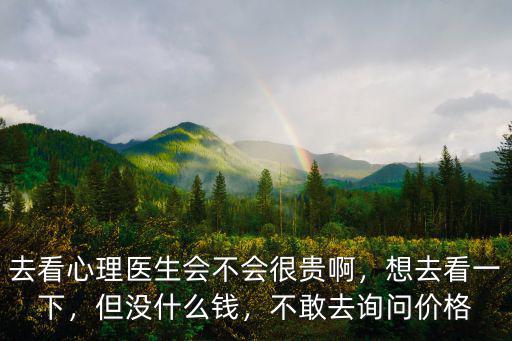 去看心理醫(yī)生會(huì)不會(huì)很貴啊，想去看一下，但沒(méi)什么錢(qián)，不敢去詢問(wèn)價(jià)格
