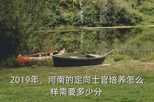 河南定向直招士官是怎么報名,河南的定向士官培養怎么樣