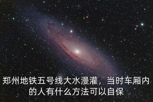 鄭州地鐵五號線大水漫灌，當時車廂內的人有什么方法可以自保