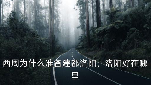 西周為什么準(zhǔn)備建都洛陽，洛陽好在哪里