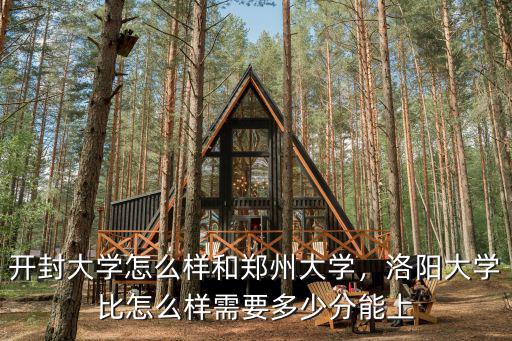 開封大學(xué)怎么樣和鄭州大學(xué)，洛陽大學(xué)比怎么樣需要多少分能上