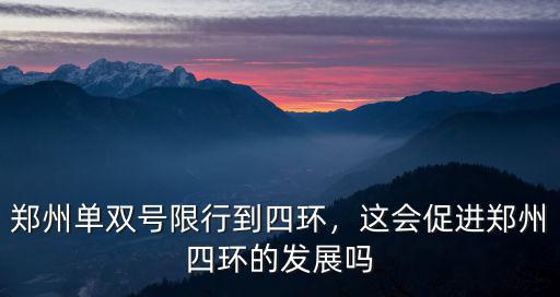 鄭州單雙號限行到四環，這會促進鄭州四環的發展嗎