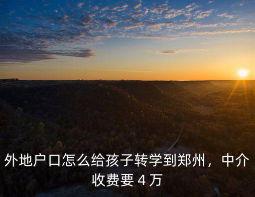外地戶口怎么給孩子轉(zhuǎn)學(xué)到鄭州，中介收費(fèi)要４萬