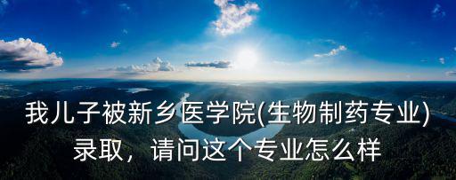 新鄉大學生物技術專業怎么樣,生物制藥專業