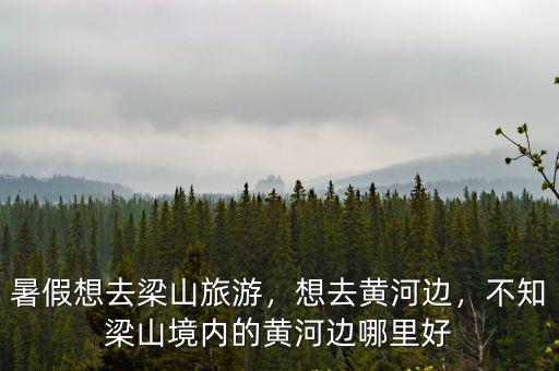 暑假想去梁山旅游，想去黃河邊，不知梁山境內的黃河邊哪里好