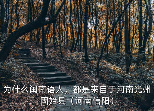 為什么閩南語人，都是來自于河南光州固始縣（河南信陽）