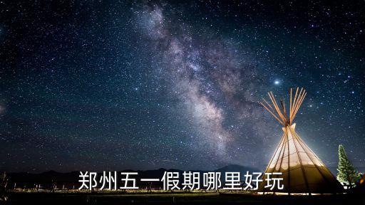 鄭州五一假期哪里好玩