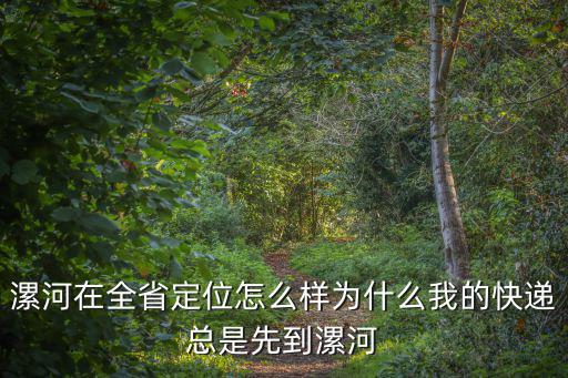 漯河在全省定位怎么樣為什么我的快遞總是先到漯河