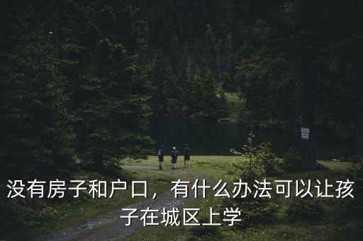 沒有房子和戶口，有什么辦法可以讓孩子在城區上學