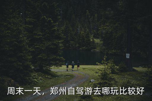 周末一天，鄭州自駕游去哪玩比較好