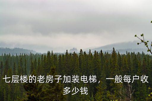 七層樓的老房子加裝電梯，一般每戶收多少錢