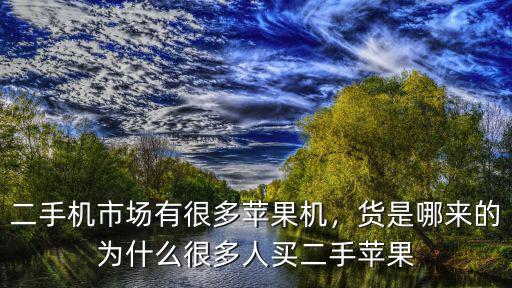 二手機市場有很多蘋果機，貨是哪來的為什么很多人買二手蘋果