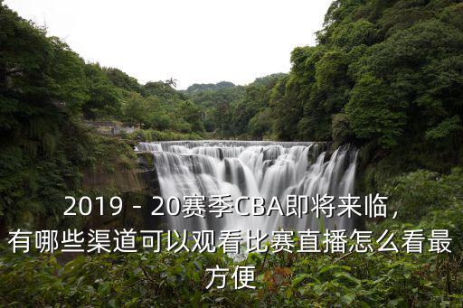 2019－20賽季CBA即將來臨，有哪些渠道可以觀看比賽直播怎么看最方便