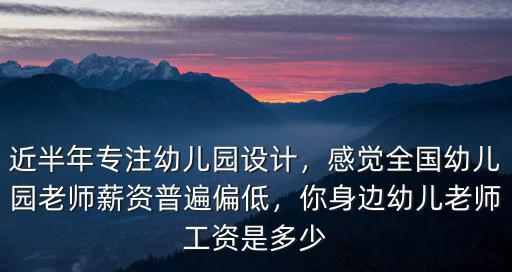 近半年專注幼兒園設計，感覺全國幼兒園老師薪資普遍偏低，你身邊幼兒老師工資是多少