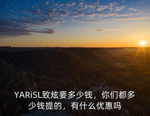 YARiSL致炫要多少錢，你們都多少錢提的，有什么優惠嗎