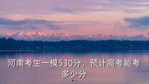 河南考530分在多少名,河南一本線估計(jì)會(huì)多少