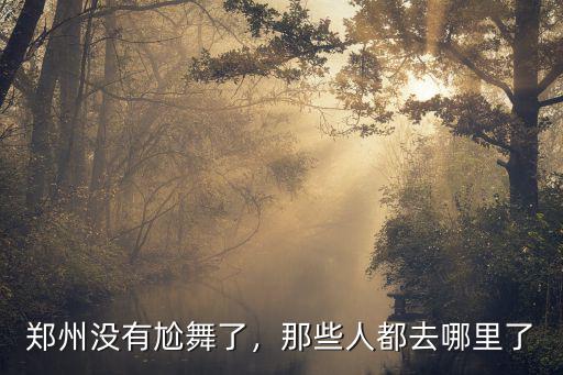 鄭州沒有尬舞了，那些人都去哪里了