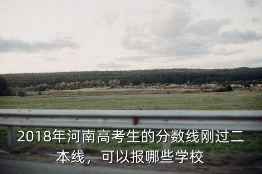 2018年河南高考生的分?jǐn)?shù)線剛過二本線，可以報(bào)哪些學(xué)校