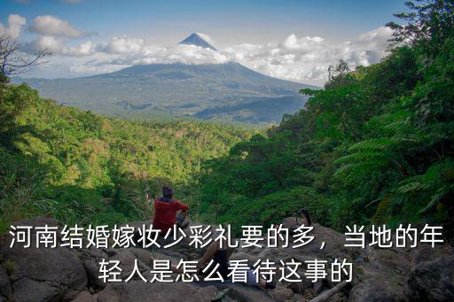 河南結婚嫁妝少彩禮要的多，當地的年輕人是怎么看待這事的