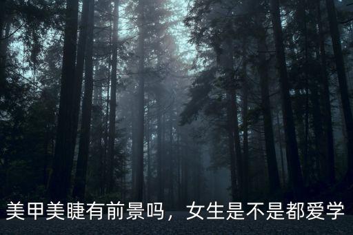 美甲美睫有前景嗎，女生是不是都愛學