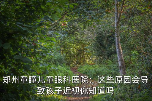 鄭州童瞳兒童眼科醫院：這些原因會導致孩子近視你知道嗎
