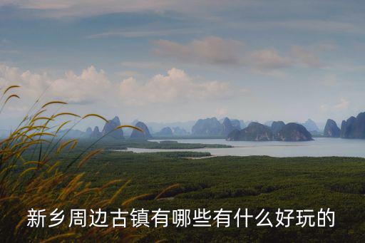 新鄉周邊古鎮有哪些有什么好玩的