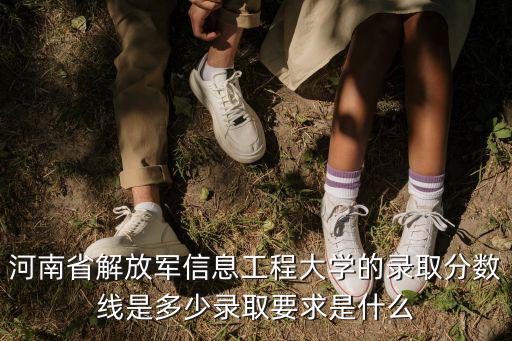 河南省解放軍信息工程大學的錄取分數線是多少錄取要求是什么