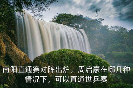 南陽直通賽對陣出爐，周啟豪在哪幾種情況下，可以直通世乒賽