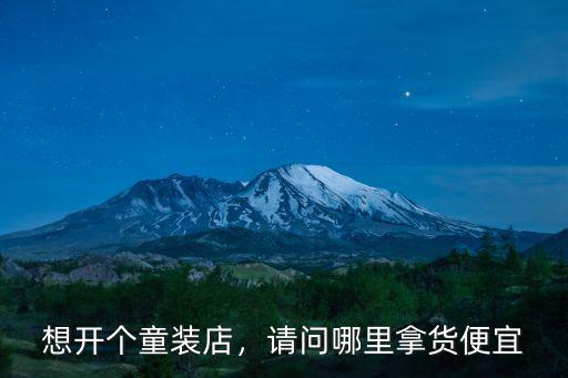 想開個童裝店，請問哪里拿貨便宜