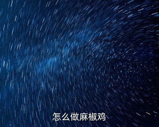 鶴壁麻椒雞怎么做,怎么做麻椒雞