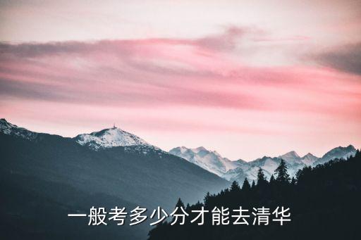 在河南省有多少分能考進(jìn)清華,一般考多少分才能去清華