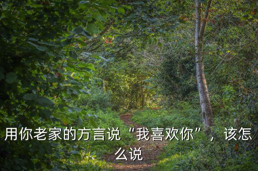 用你老家的方言說“我喜歡你”，該怎么說