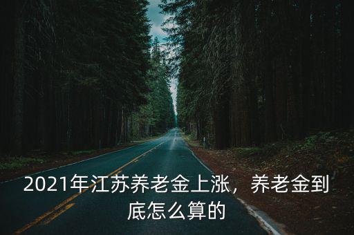 2021年江蘇養老金上漲，養老金到底怎么算的