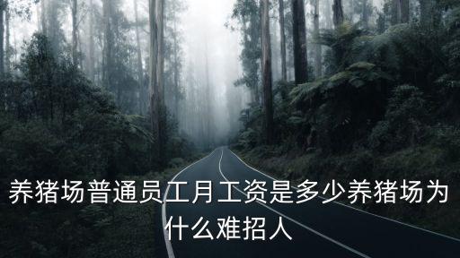 養(yǎng)豬場(chǎng)普通員工月工資是多少養(yǎng)豬場(chǎng)為什么難招人