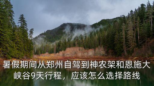 暑假期間從鄭州自駕到神農(nóng)架和恩施大峽谷9天行程，應(yīng)該怎么選擇路線