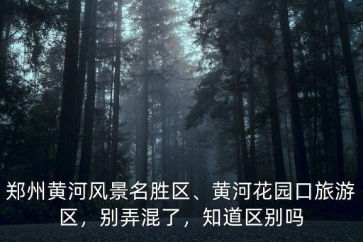 黃河花園口是河南哪里的,黃河花園口旅游區
