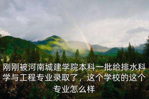 剛剛被河南城建學(xué)院本科一批給排水科學(xué)與工程專業(yè)錄取了，這個(gè)學(xué)校的這個(gè)專業(yè)怎么樣