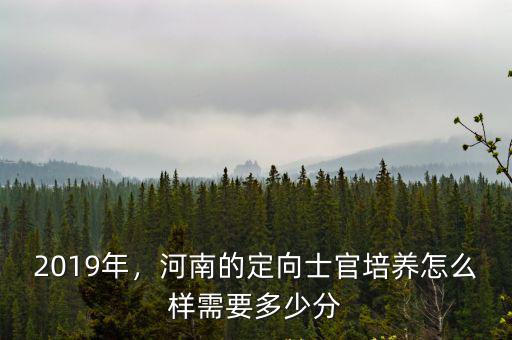 2019年，河南的定向士官培養怎么樣需要多少分