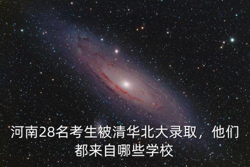 河南28名考生被清華北大錄取，他們都來(lái)自哪些學(xué)校