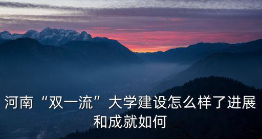 河南加州大學建設的怎么樣了,河南雙一流大學建設怎么樣了