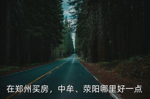 在鄭州買房，中牟、滎陽哪里好一點
