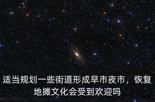 適當規劃一些街道形成早市夜市，恢復地攤文化會受到歡迎嗎