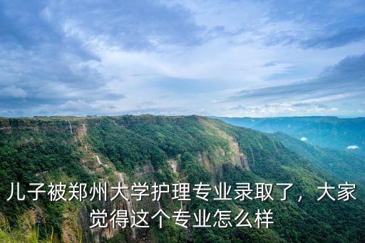 兒子被鄭州大學護理專業錄取了，大家覺得這個專業怎么樣