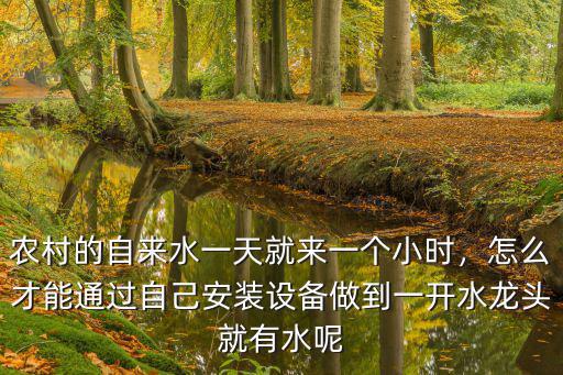 農村的自來水一天就來一個小時，怎么才能通過自己安裝設備做到一開水龍頭就有水呢