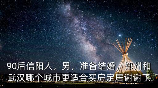 90后信陽人，男，準備結婚，鄭州和武漢哪個城市更適合買房定居謝謝了