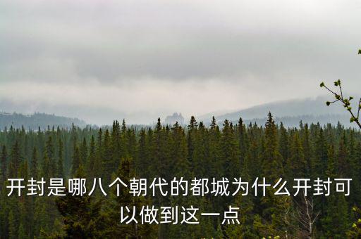 開封是哪八個朝代的都城為什么開封可以做到這一點