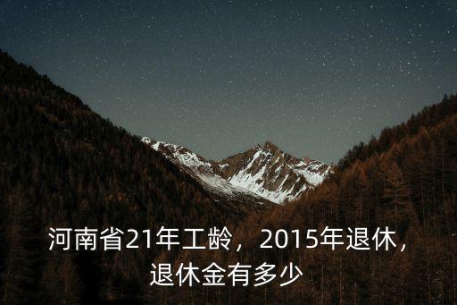 河南省2015年職工月工資是多少,河南省21年工齡