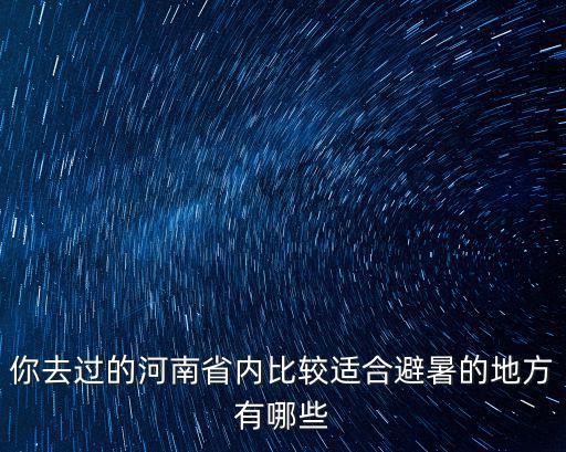 你去過的河南省內比較適合避暑的地方有哪些