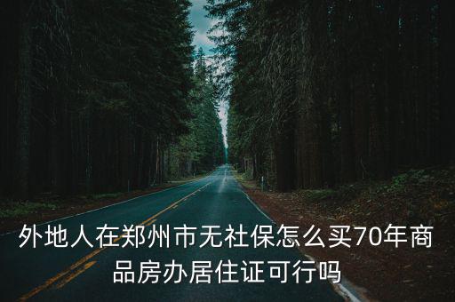 外地人在鄭州市無社保怎么買70年商品房辦居住證可行嗎