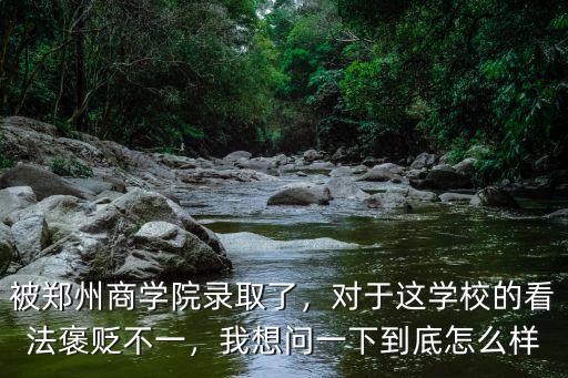 被鄭州商學院錄取了，對于這學校的看法褒貶不一，我想問一下到底怎么樣